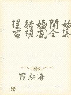 从结婚开始恋爱电视剧全集免费观看完整版