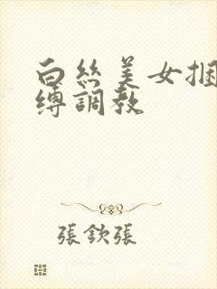 白丝美女捆绑束缚调教