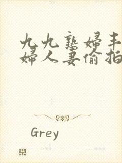 九九熟妇丰满少妇人妻偷拍精品