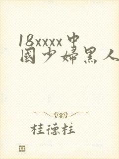 18xxxx中国少妇黑人