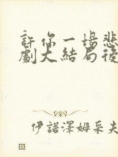 许你一场悲欢短剧大结局后续