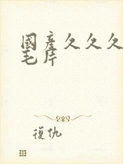 国产久久久精品毛片