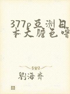 377p亚洲日本大胆色噜噜