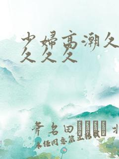 少妇高潮久久久久久久