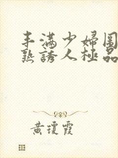 丰满少妇图片成熟诱人极品