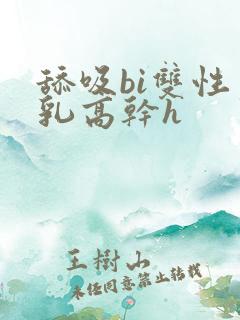 舔吸bi双性产乳高干h