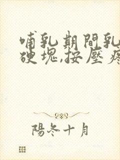 哺乳期间乳房有硬块,按压疼痛怎么办