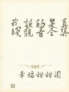 我说的是真的在线观看全集免费播放