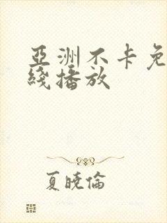 亚洲不卡免费在线播放