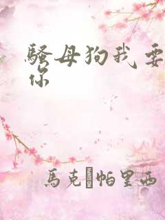 骚母狗我要操死你