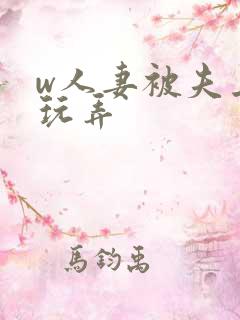 w人妻被夫上司玩弄