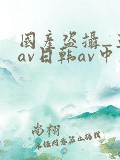 国产盗摄_亚洲av日韩av中文