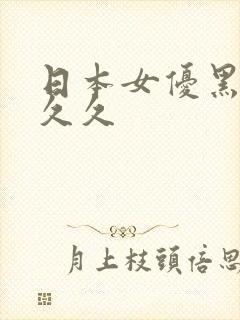 日本女优黑人久久久