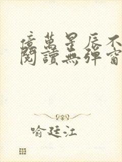 亿万星辰不及你阅读无弹窗