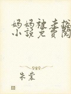 妈妈被老总调教小说免费阅读