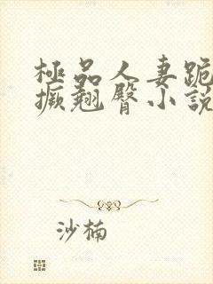 极品人妻跪趴高撅翘臀小说