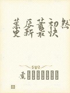 叶辰萧初然哪里更新最快