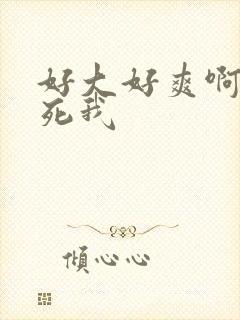 好大好爽啊啊操死我