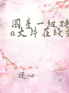 国产一级特黄aa大片在线观看