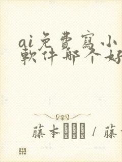 ai免费写小说软件哪个好用