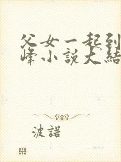 父女一起到达巅峰小说大结局