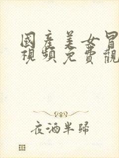 国产美女冒白浆视频免费观看