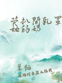 荧扒开乳罩玩弄她的奶