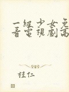 一级少女免费观看电视剧高清