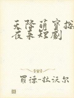 天降萌宝总裁夜夜来短剧