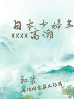 日本少妇丰满xxxxx高潮