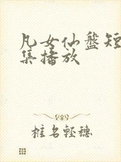 凡女仙盘短剧全集播放