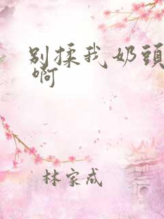 别揉我奶头 嗯 啊