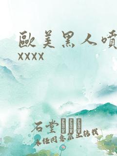 欧美黑人喷潮水xxxx