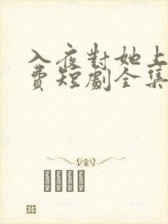 入夜对她上瘾免费短剧全集