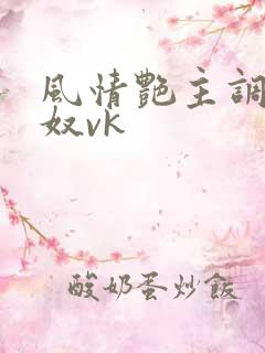 风情艳主调教女奴vk