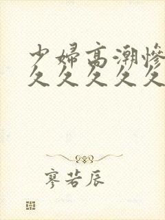 少妇高潮惨叫久久久久久久