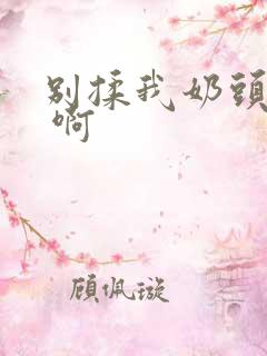 别揉我奶头 嗯 啊