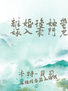 离婚后她带着崽嫁入豪门免费全集
