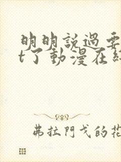 明明说过要用tt了动漫在线观看