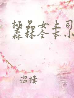 极品女上司忘忧森林全本小说免费阅读