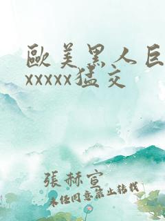 欧美黑人巨大性xxxxx猛交