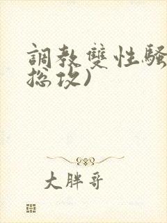 调教双性骚货(总攻)