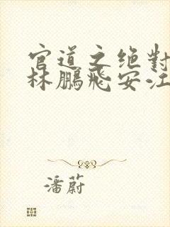 官道之绝对权力林鹏飞安江正版小说免费阅读