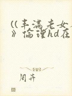 ((丰满老女人》伦理hd在线观看