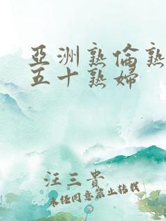 亚洲熟伦熟女新五十熟妇