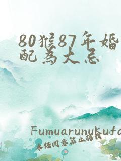 80猴87年婚配为大忌