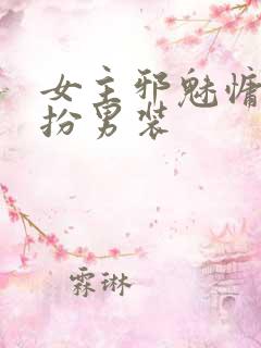 女主邪魅慵懒女扮男装