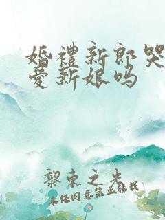 婚礼新郎哭是很爱新娘吗