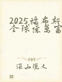 2025福布斯全球亿万富豪榜发布