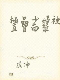 极品少妇被猛得直冒白浆